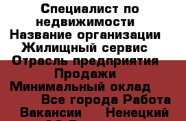 Специалист по недвижимости › Название организации ­ Жилищный сервис › Отрасль предприятия ­ Продажи › Минимальный оклад ­ 50 000 - Все города Работа » Вакансии   . Ненецкий АО,Бугрино п.